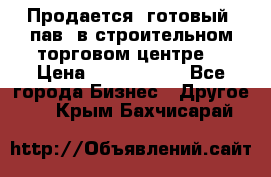 Продается  готовый  пав. в строительном торговом центре. › Цена ­ 7 000 000 - Все города Бизнес » Другое   . Крым,Бахчисарай